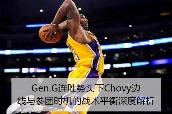 Gen.G连胜势头下Chovy边线与参团时机的战术平衡深度解析